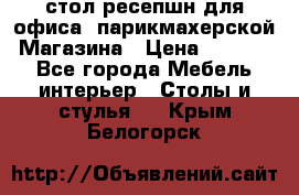 стол-ресепшн для офиса, парикмахерской, Магазина › Цена ­ 14 000 - Все города Мебель, интерьер » Столы и стулья   . Крым,Белогорск